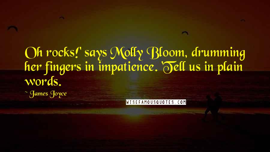 James Joyce Quotes: Oh rocks!' says Molly Bloom, drumming her fingers in impatience. 'Tell us in plain words.