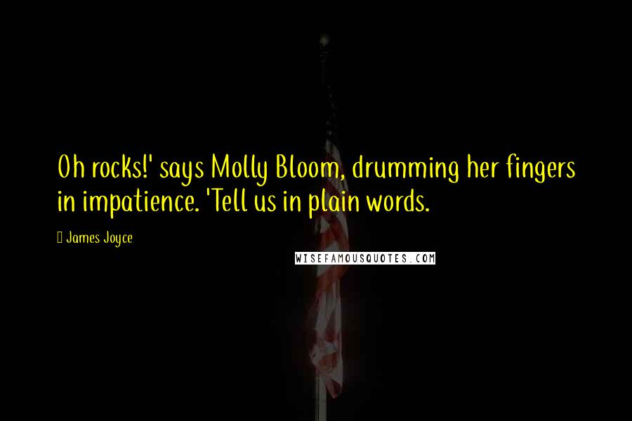 James Joyce Quotes: Oh rocks!' says Molly Bloom, drumming her fingers in impatience. 'Tell us in plain words.