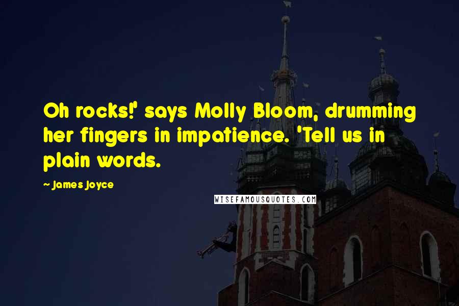 James Joyce Quotes: Oh rocks!' says Molly Bloom, drumming her fingers in impatience. 'Tell us in plain words.