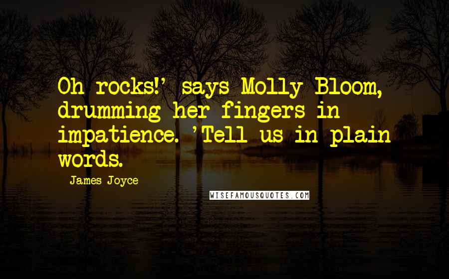 James Joyce Quotes: Oh rocks!' says Molly Bloom, drumming her fingers in impatience. 'Tell us in plain words.