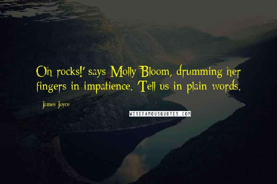 James Joyce Quotes: Oh rocks!' says Molly Bloom, drumming her fingers in impatience. 'Tell us in plain words.