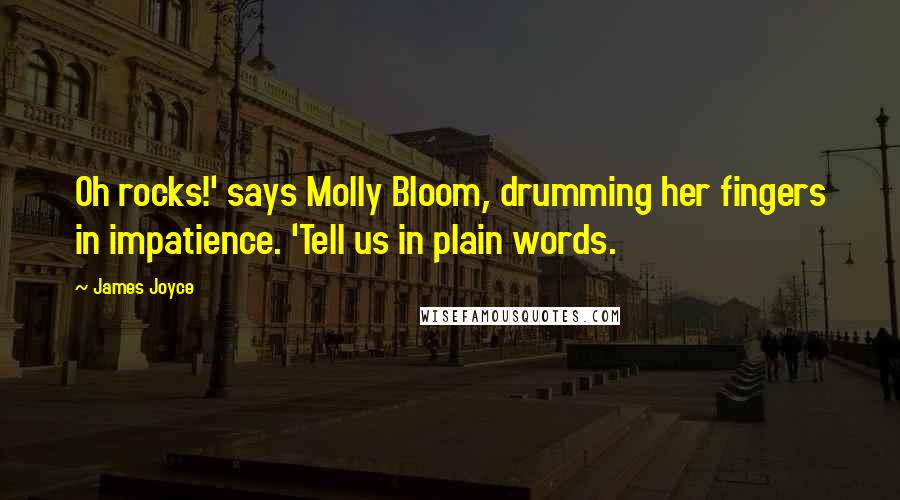 James Joyce Quotes: Oh rocks!' says Molly Bloom, drumming her fingers in impatience. 'Tell us in plain words.