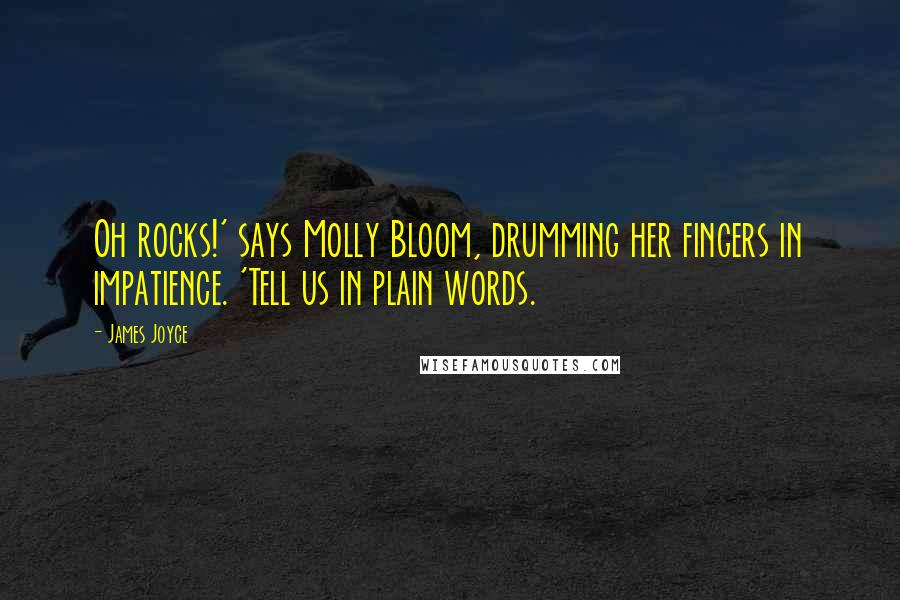 James Joyce Quotes: Oh rocks!' says Molly Bloom, drumming her fingers in impatience. 'Tell us in plain words.