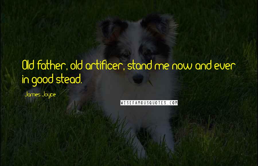 James Joyce Quotes: Old father, old artificer, stand me now and ever in good stead.