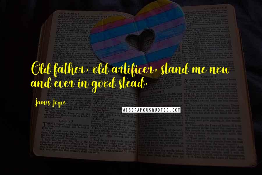 James Joyce Quotes: Old father, old artificer, stand me now and ever in good stead.