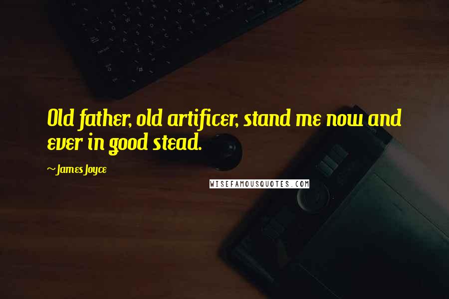 James Joyce Quotes: Old father, old artificer, stand me now and ever in good stead.