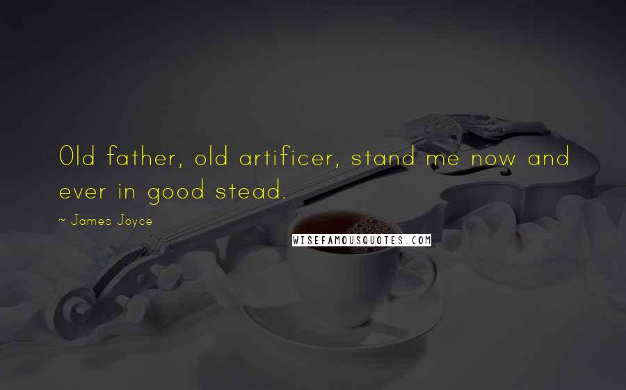 James Joyce Quotes: Old father, old artificer, stand me now and ever in good stead.