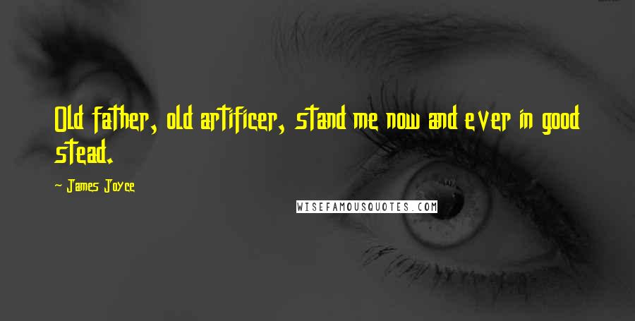 James Joyce Quotes: Old father, old artificer, stand me now and ever in good stead.