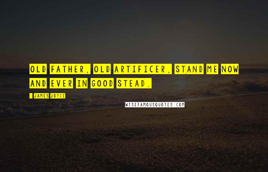 James Joyce Quotes: Old father, old artificer, stand me now and ever in good stead.