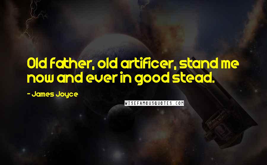 James Joyce Quotes: Old father, old artificer, stand me now and ever in good stead.