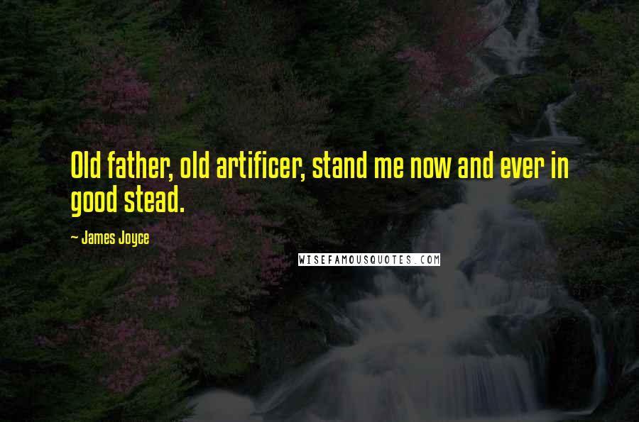 James Joyce Quotes: Old father, old artificer, stand me now and ever in good stead.