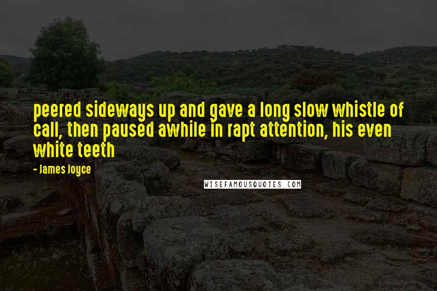 James Joyce Quotes: peered sideways up and gave a long slow whistle of call, then paused awhile in rapt attention, his even white teeth