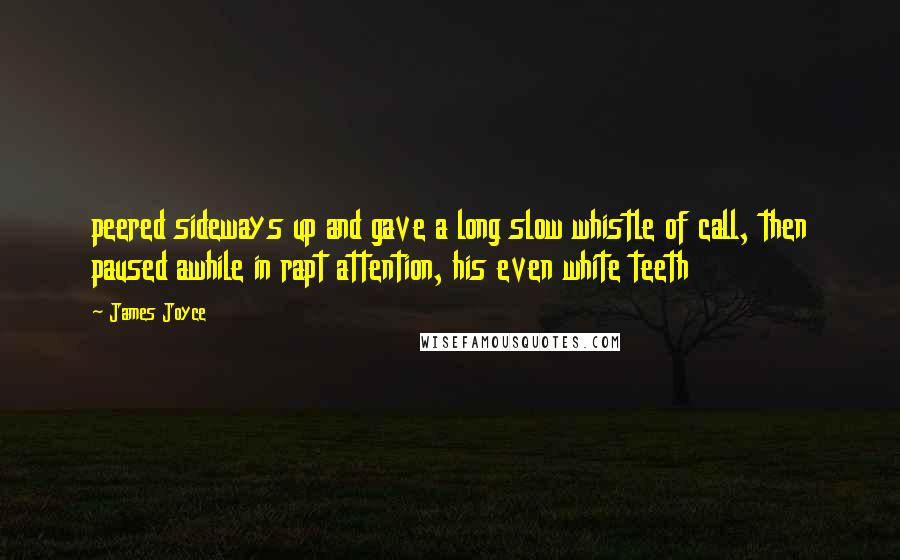 James Joyce Quotes: peered sideways up and gave a long slow whistle of call, then paused awhile in rapt attention, his even white teeth