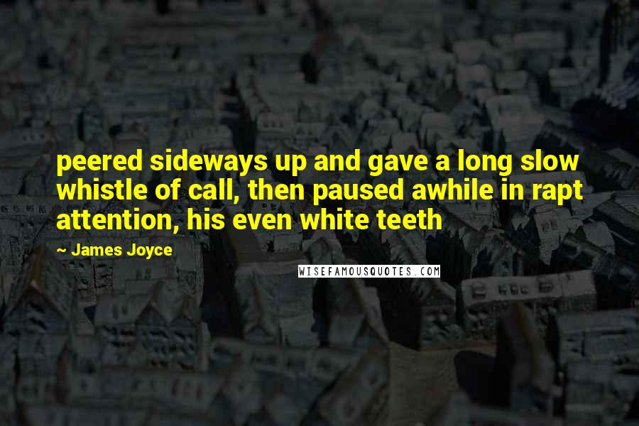 James Joyce Quotes: peered sideways up and gave a long slow whistle of call, then paused awhile in rapt attention, his even white teeth