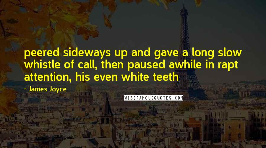 James Joyce Quotes: peered sideways up and gave a long slow whistle of call, then paused awhile in rapt attention, his even white teeth