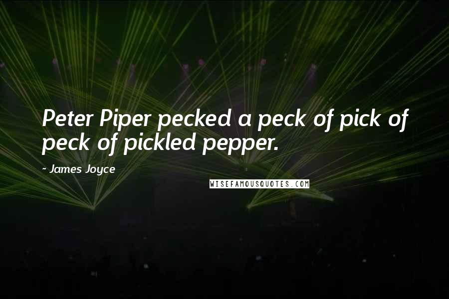 James Joyce Quotes: Peter Piper pecked a peck of pick of peck of pickled pepper.