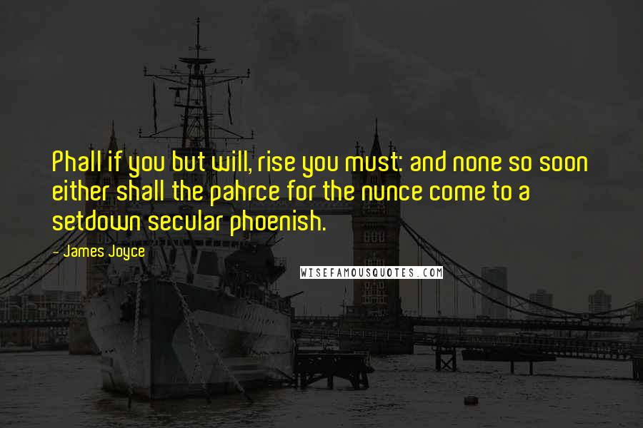 James Joyce Quotes: Phall if you but will, rise you must: and none so soon either shall the pahrce for the nunce come to a setdown secular phoenish.