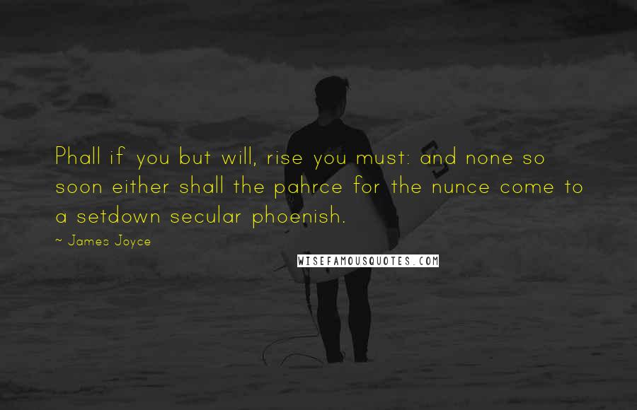 James Joyce Quotes: Phall if you but will, rise you must: and none so soon either shall the pahrce for the nunce come to a setdown secular phoenish.