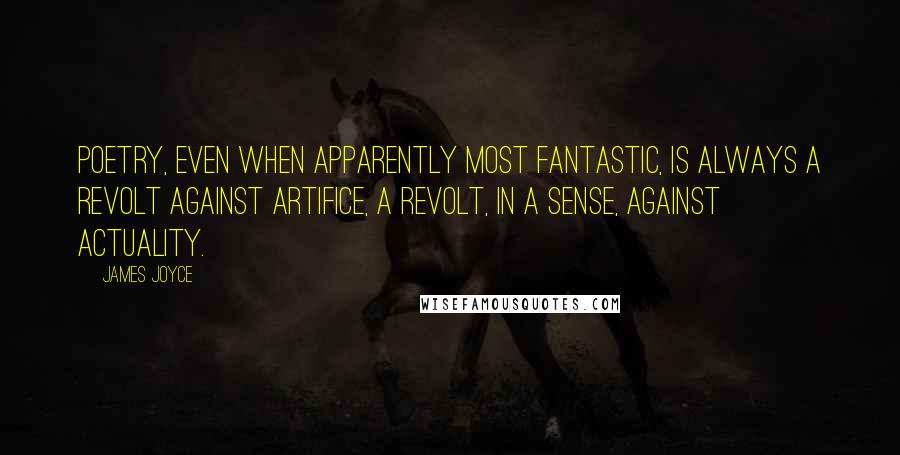 James Joyce Quotes: Poetry, even when apparently most fantastic, is always a revolt against artifice, a revolt, in a sense, against actuality.