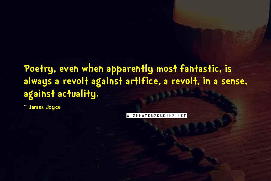 James Joyce Quotes: Poetry, even when apparently most fantastic, is always a revolt against artifice, a revolt, in a sense, against actuality.