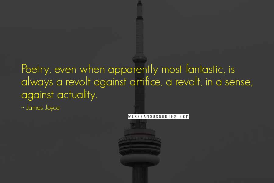 James Joyce Quotes: Poetry, even when apparently most fantastic, is always a revolt against artifice, a revolt, in a sense, against actuality.