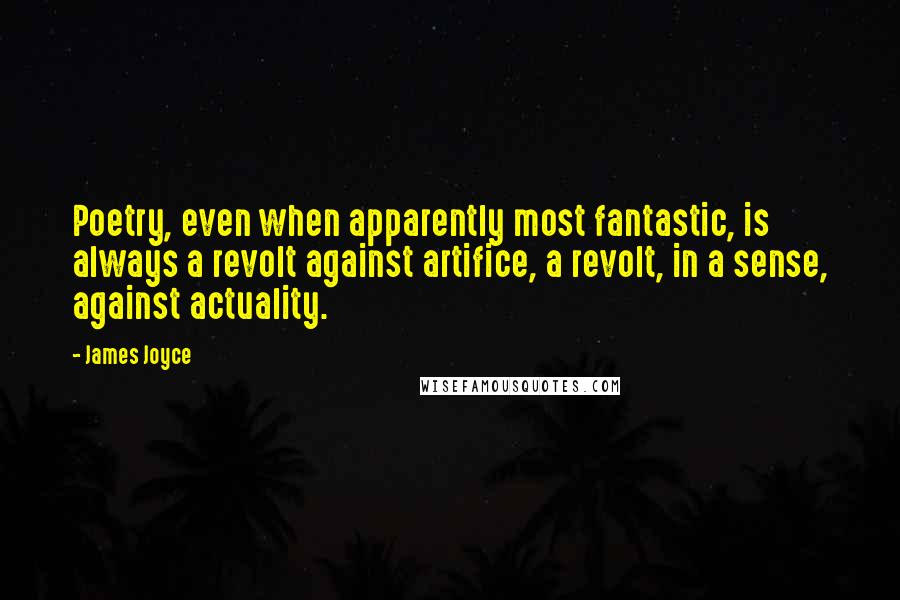 James Joyce Quotes: Poetry, even when apparently most fantastic, is always a revolt against artifice, a revolt, in a sense, against actuality.