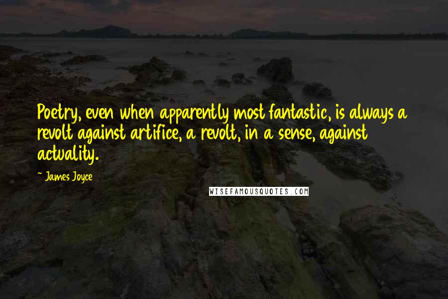 James Joyce Quotes: Poetry, even when apparently most fantastic, is always a revolt against artifice, a revolt, in a sense, against actuality.