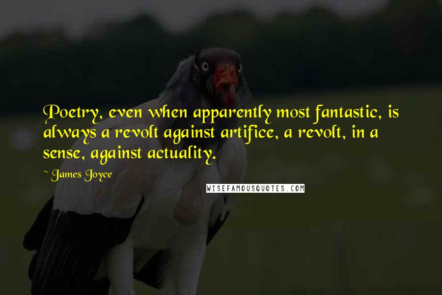 James Joyce Quotes: Poetry, even when apparently most fantastic, is always a revolt against artifice, a revolt, in a sense, against actuality.