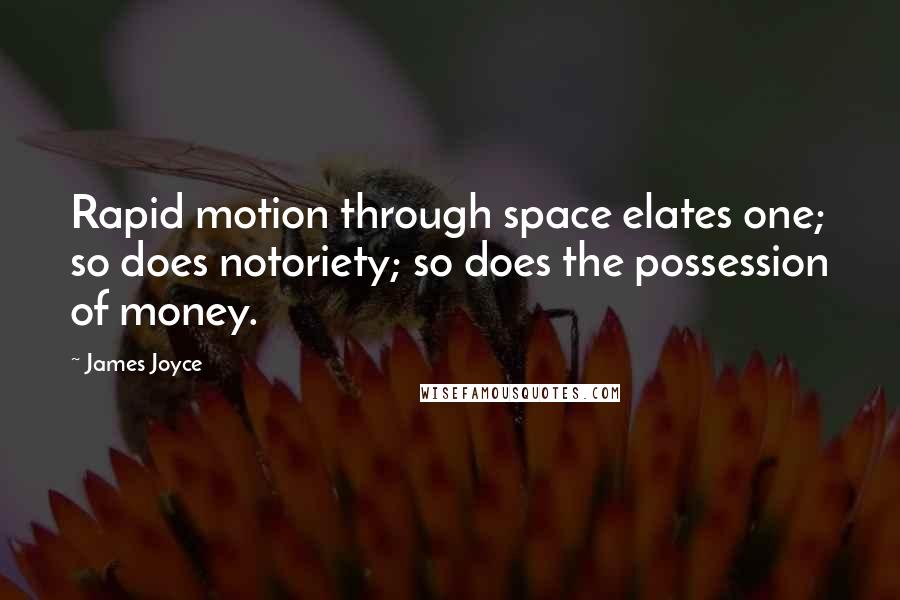 James Joyce Quotes: Rapid motion through space elates one; so does notoriety; so does the possession of money.