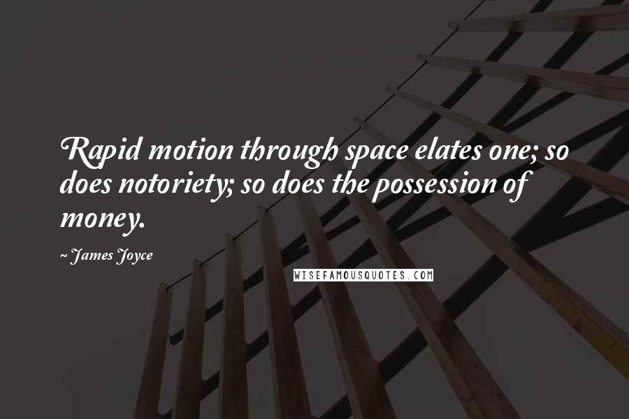 James Joyce Quotes: Rapid motion through space elates one; so does notoriety; so does the possession of money.