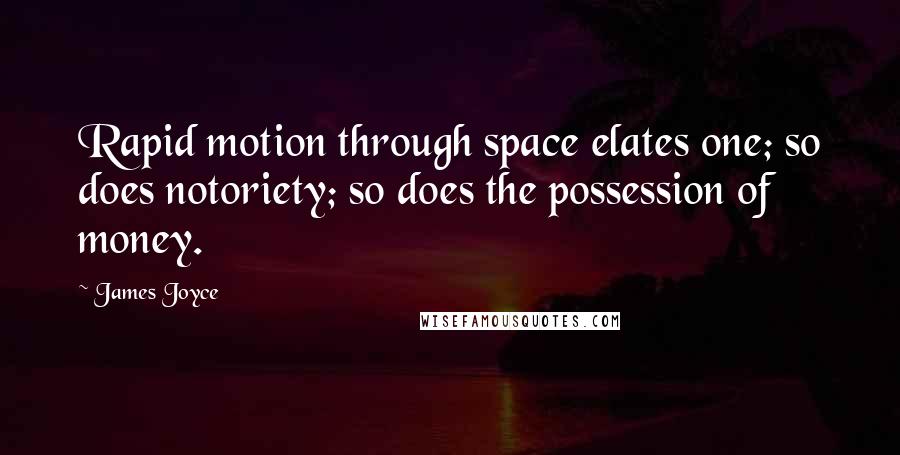 James Joyce Quotes: Rapid motion through space elates one; so does notoriety; so does the possession of money.