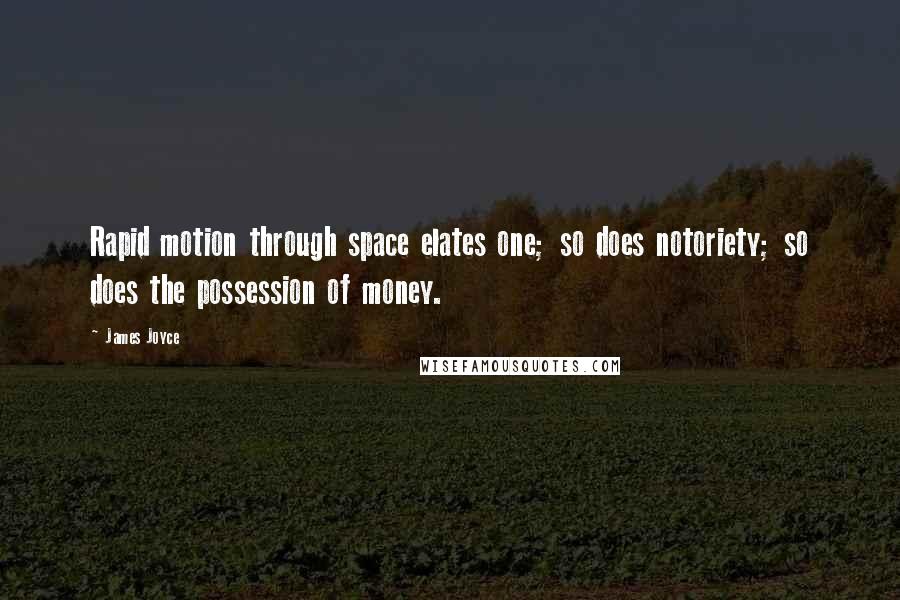 James Joyce Quotes: Rapid motion through space elates one; so does notoriety; so does the possession of money.