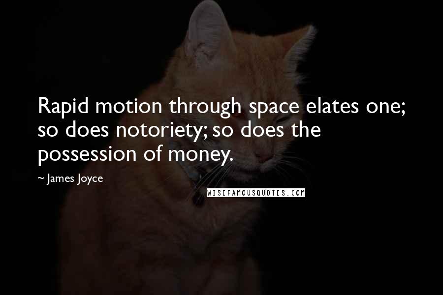James Joyce Quotes: Rapid motion through space elates one; so does notoriety; so does the possession of money.
