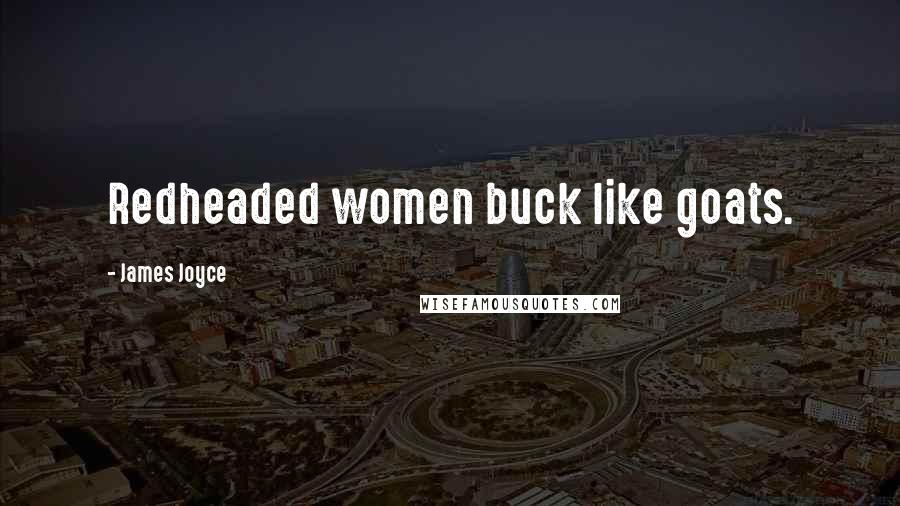 James Joyce Quotes: Redheaded women buck like goats.