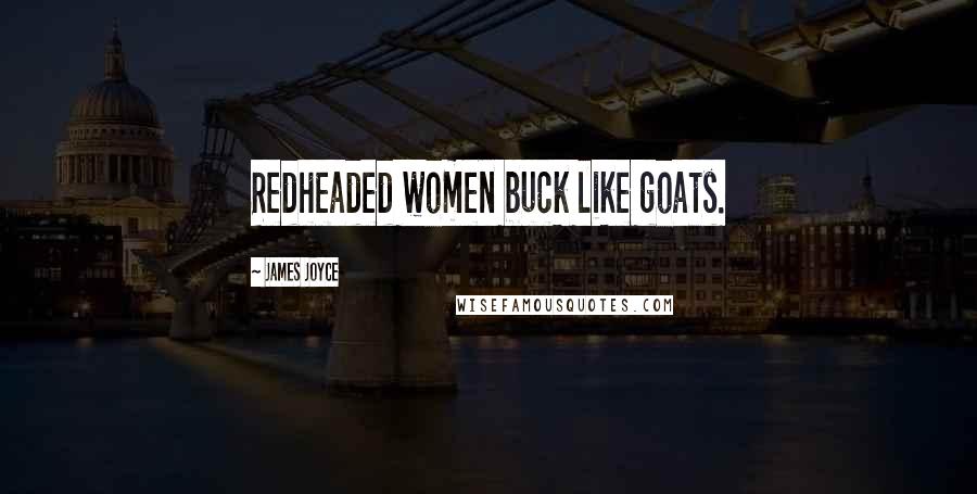 James Joyce Quotes: Redheaded women buck like goats.