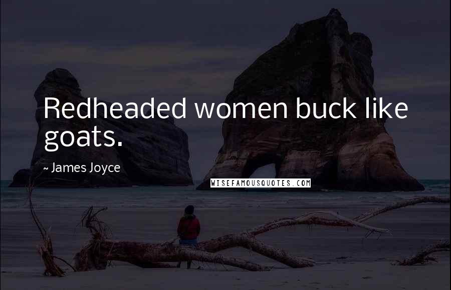 James Joyce Quotes: Redheaded women buck like goats.