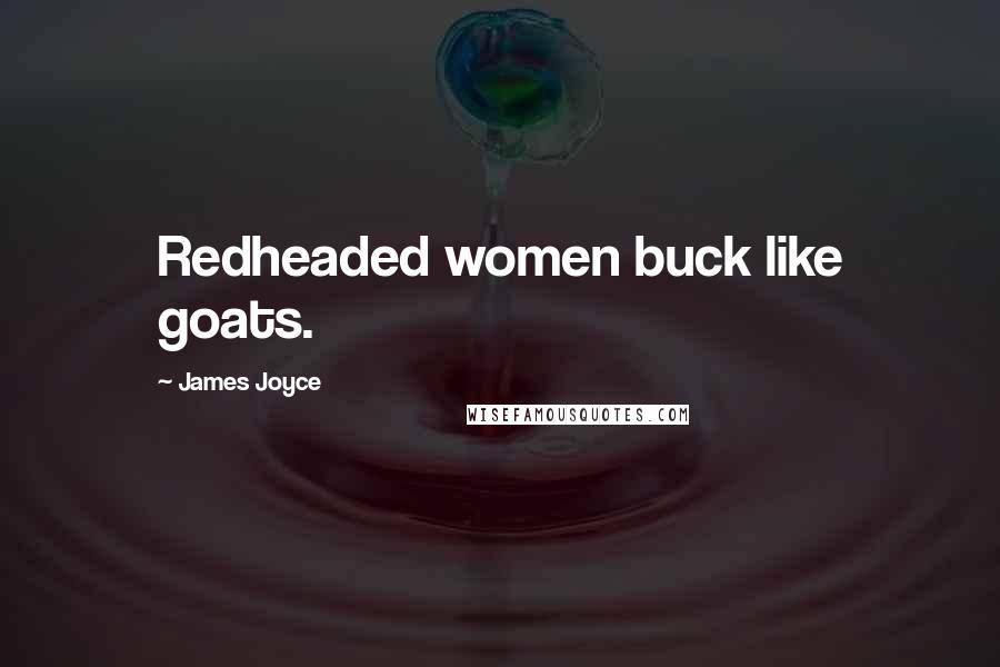 James Joyce Quotes: Redheaded women buck like goats.