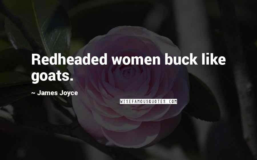 James Joyce Quotes: Redheaded women buck like goats.