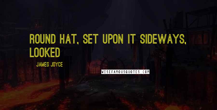 James Joyce Quotes: round hat, set upon it sideways, looked