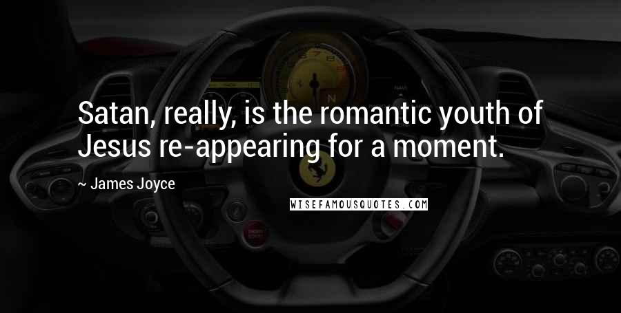James Joyce Quotes: Satan, really, is the romantic youth of Jesus re-appearing for a moment.