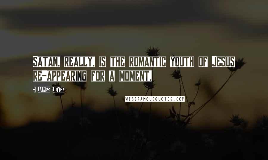 James Joyce Quotes: Satan, really, is the romantic youth of Jesus re-appearing for a moment.