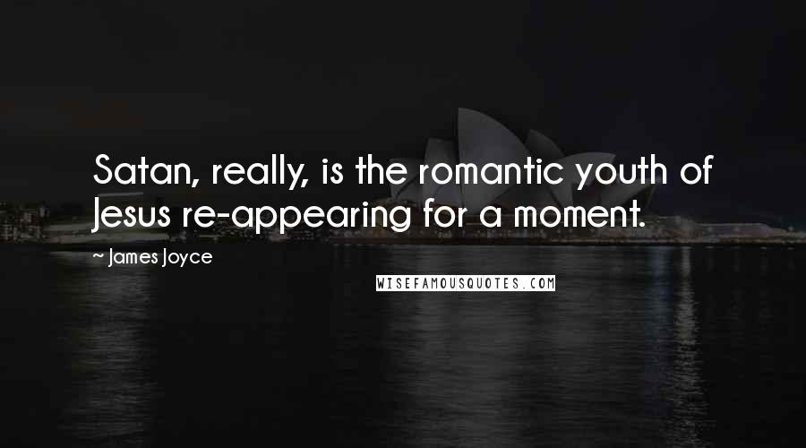 James Joyce Quotes: Satan, really, is the romantic youth of Jesus re-appearing for a moment.