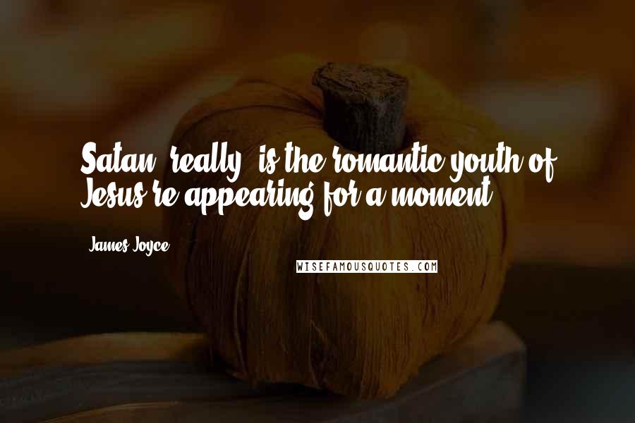 James Joyce Quotes: Satan, really, is the romantic youth of Jesus re-appearing for a moment.