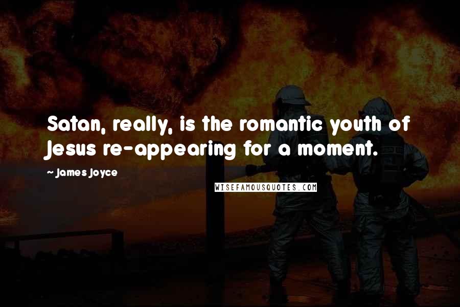 James Joyce Quotes: Satan, really, is the romantic youth of Jesus re-appearing for a moment.