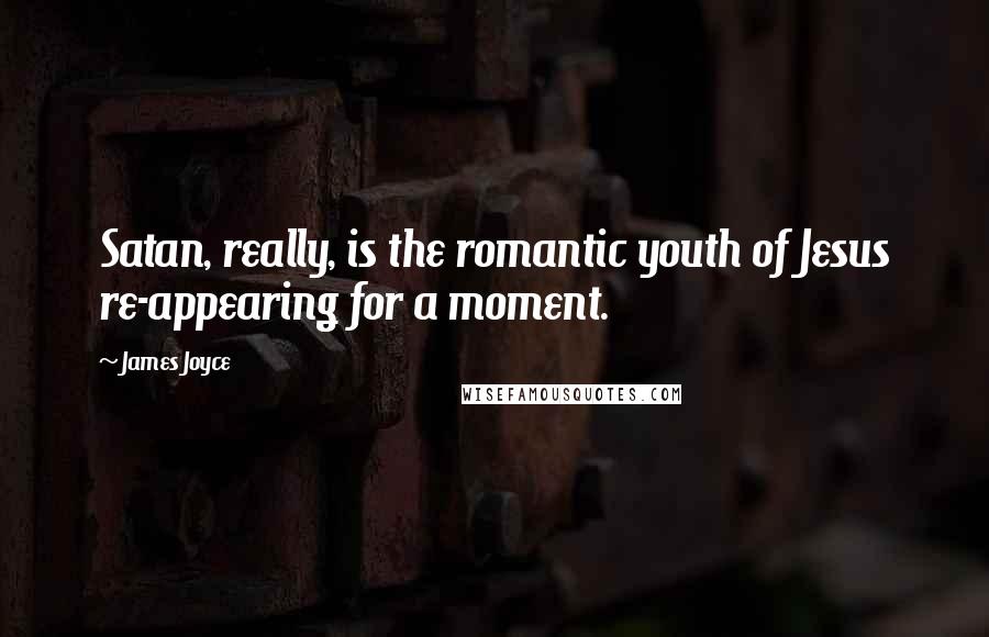 James Joyce Quotes: Satan, really, is the romantic youth of Jesus re-appearing for a moment.