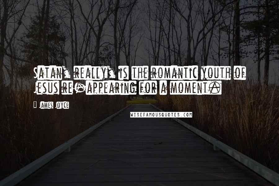 James Joyce Quotes: Satan, really, is the romantic youth of Jesus re-appearing for a moment.