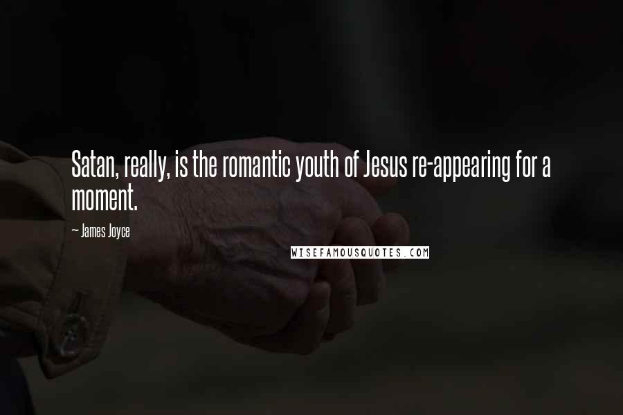 James Joyce Quotes: Satan, really, is the romantic youth of Jesus re-appearing for a moment.