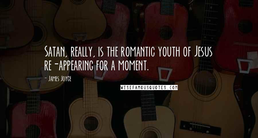 James Joyce Quotes: Satan, really, is the romantic youth of Jesus re-appearing for a moment.
