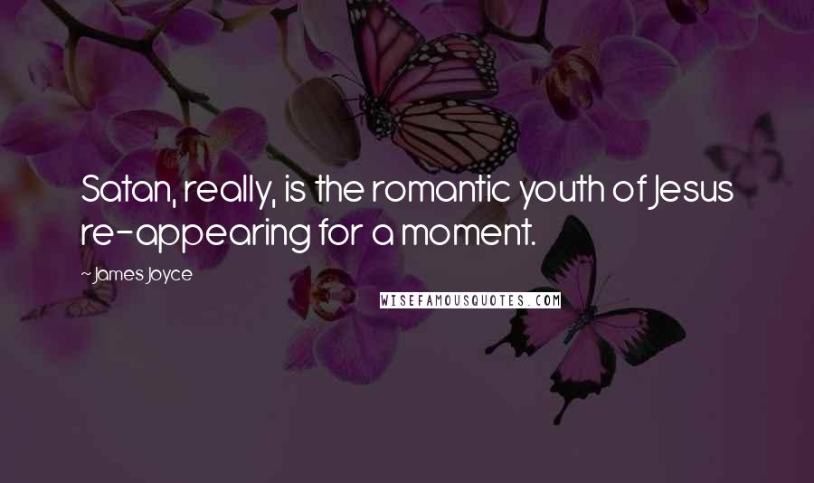James Joyce Quotes: Satan, really, is the romantic youth of Jesus re-appearing for a moment.