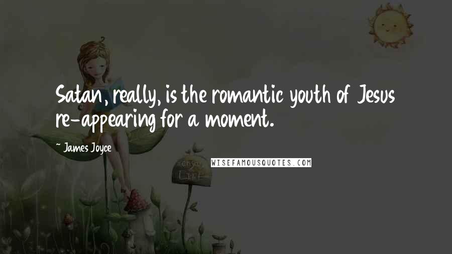 James Joyce Quotes: Satan, really, is the romantic youth of Jesus re-appearing for a moment.